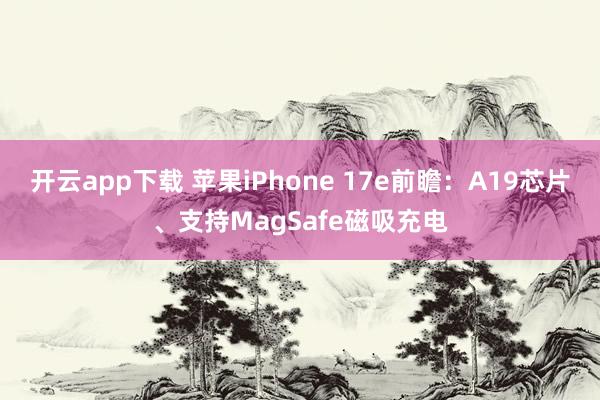 开云app下载 苹果iPhone 17e前瞻：A19芯片、支持MagSafe磁吸充电