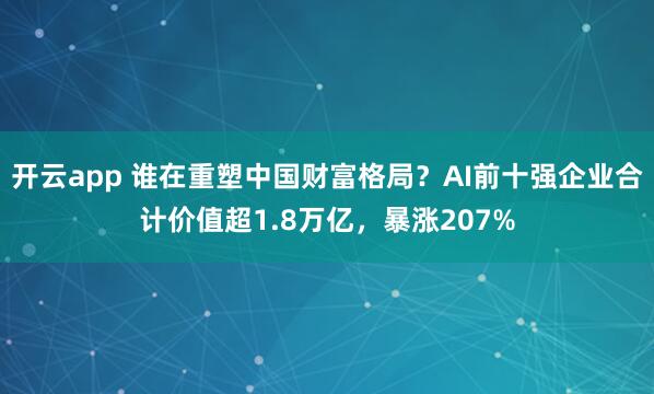 开云app 谁在重塑中国财富格局？AI前十强企业合计价值超1.8万亿，暴涨207%