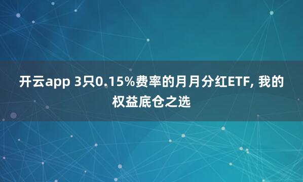 开云app 3只0.15%费率的月月分红ETF, 我的权益底仓之选