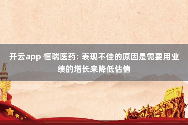 开云app 恒瑞医药: 表现不佳的原因是需要用业绩的增长来降低估值