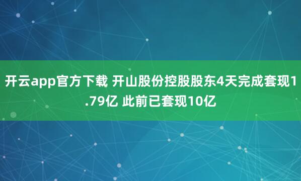 开云app官方下载 开山股份控股股东4天完成套现1.79亿 此前已套现10亿