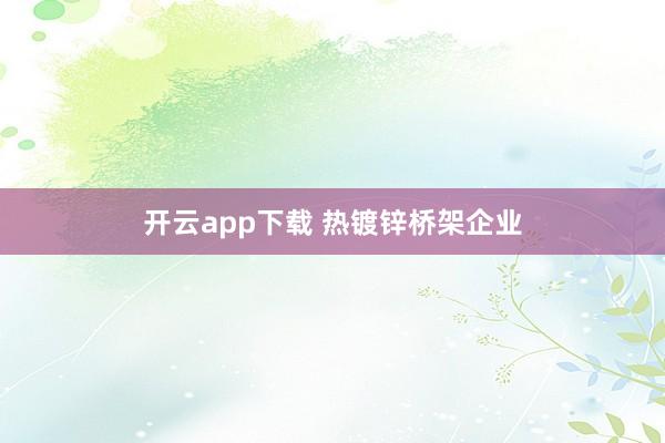 开云app下载 热镀锌桥架企业