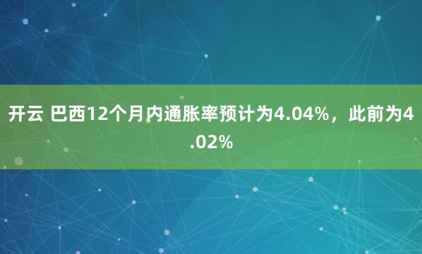 开云 巴西12个月内通胀率预计为4.04%，此前为4.02%