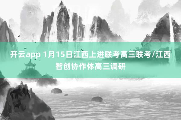 开云app 1月15日江西上进联考高三联考/江西智创协作体高三调研