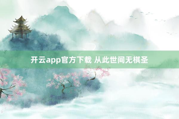开云app官方下载 从此世间无棋圣