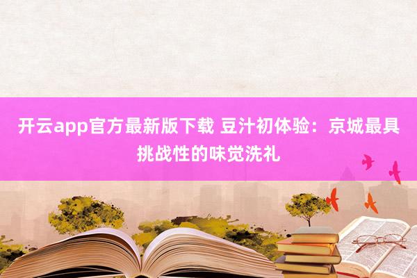 开云app官方最新版下载 豆汁初体验：京城最具挑战性的味觉洗礼