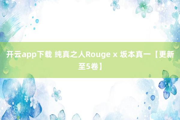 开云app下载 纯真之人Rouge x 坂本真一【更新至5卷】