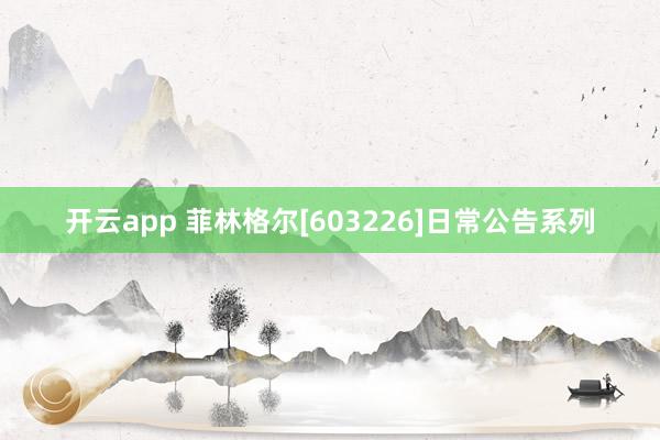 开云app 菲林格尔[603226]日常公告系列