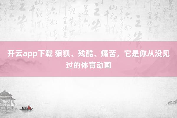 开云app下载 狼狈、残酷、痛苦，它是你从没见过的体育动画