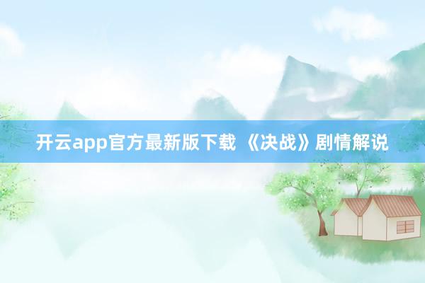 开云app官方最新版下载 《决战》剧情解说