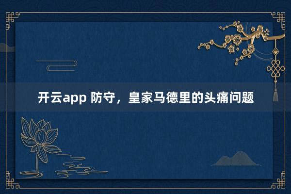 开云app 防守，皇家马德里的头痛问题