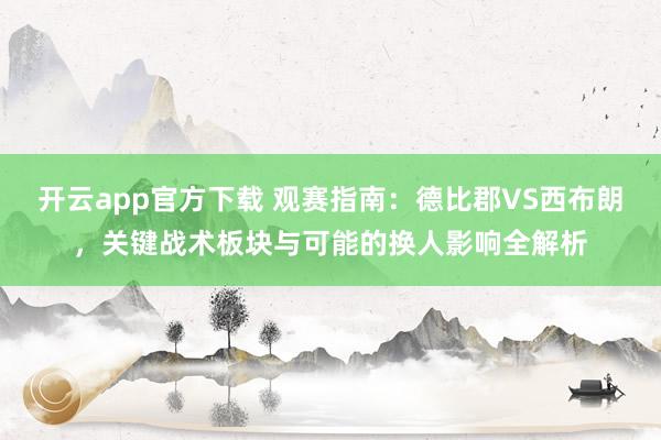 开云app官方下载 观赛指南：德比郡VS西布朗，关键战术板块与可能的换人影响全解析