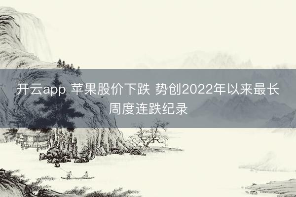 开云app 苹果股价下跌 势创2022年以来最长周度连跌纪录