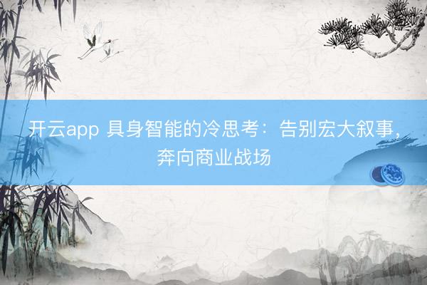 开云app 具身智能的冷思考：告别宏大叙事，奔向商业战场