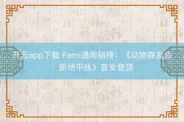 开云app下载 Fami通周销榜：《动物森友会：新地平线》首发登顶