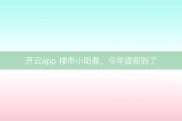 开云app 楼市小阳春，今年提前到了