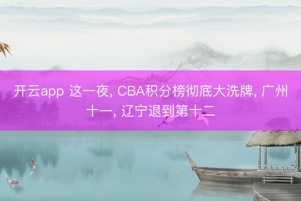 开云app 这一夜, CBA积分榜彻底大洗牌, 广州十一, 辽宁退到第十二