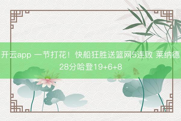 开云app 一节打花！快船狂胜送篮网5连败 莱纳德28分哈登19+6+8