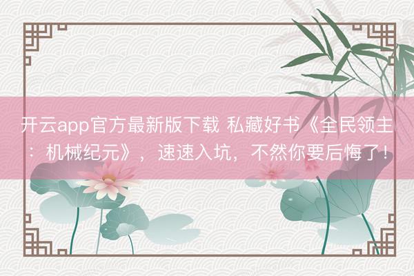 开云app官方最新版下载 私藏好书《全民领主：机械纪元》，速速入坑，不然你要后悔了！
