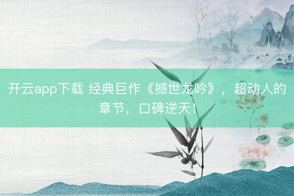 开云app下载 经典巨作《撼世龙吟》，超动人的章节，口碑逆天！