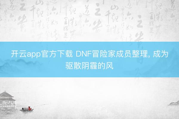 开云app官方下载 DNF冒险家成员整理, 成为驱散阴霾的风