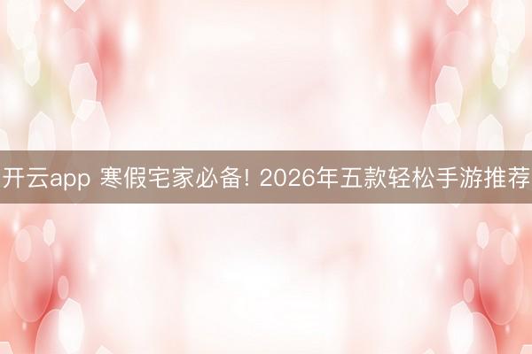 开云app 寒假宅家必备! 2026年五款轻松手游推荐
