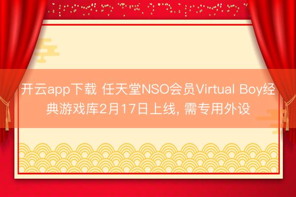 开云app下载 任天堂NSO会员Virtual Boy经典游戏库2月17日上线, 需专用外设