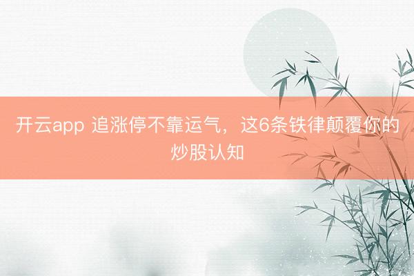 开云app 追涨停不靠运气，这6条铁律颠覆你的炒股认知