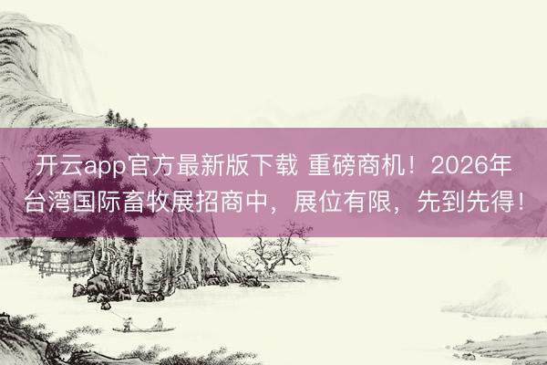 开云app官方最新版下载 重磅商机！2026年台湾国际畜牧展招商中，展位有限，先到先得！