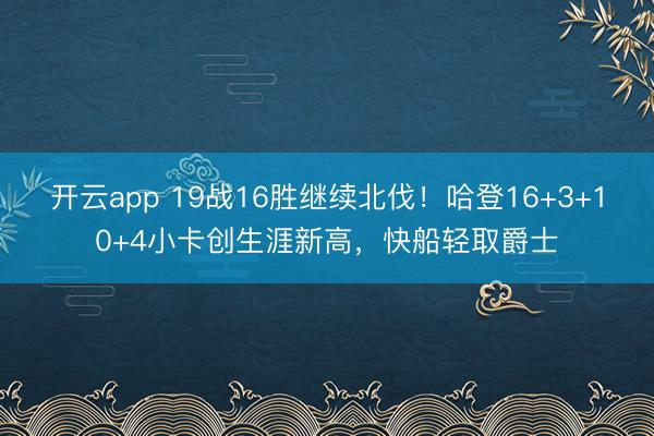 开云app 19战16胜继续北伐！哈登16+3+10+4小卡创生涯新高，快船轻取爵士