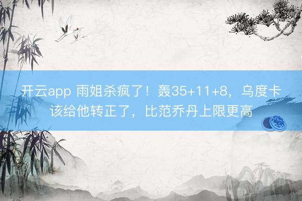 开云app 雨姐杀疯了！轰35+11+8，乌度卡该给他转正了，比范乔丹上限更高