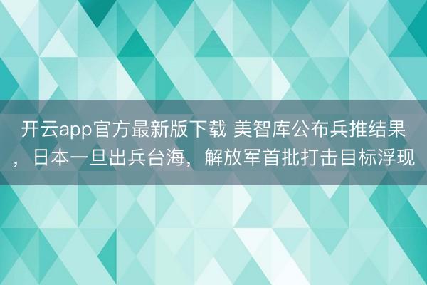 开云app官方最新版下载 美智库公布兵推结果，日本一旦出兵台海，解放军首批打击目标浮现