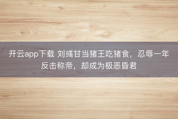 开云app下载 刘彧甘当猪王吃猪食，忍辱一年反击称帝，却成为极恶昏君