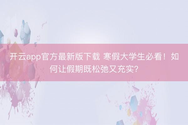 开云app官方最新版下载 寒假大学生必看！如何让假期既松弛又充实？