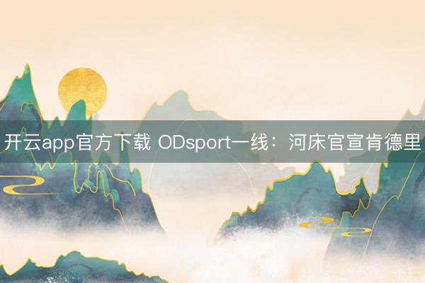 开云app官方下载 ODsport一线：河床官宣肯德里