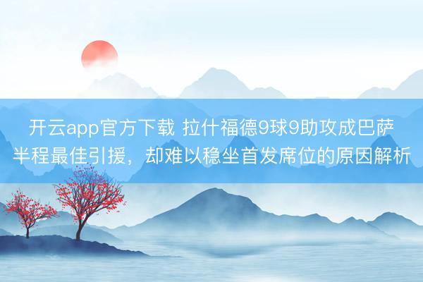 开云app官方下载 拉什福德9球9助攻成巴萨半程最佳引援，却难以稳坐首发席位的原因解析