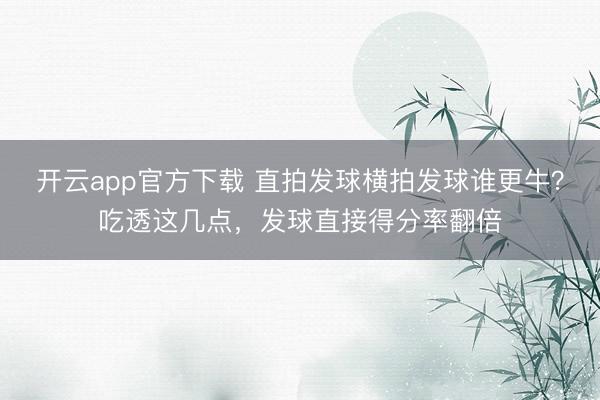 开云app官方下载 直拍发球横拍发球谁更牛？吃透这几点，发球直接得分率翻倍