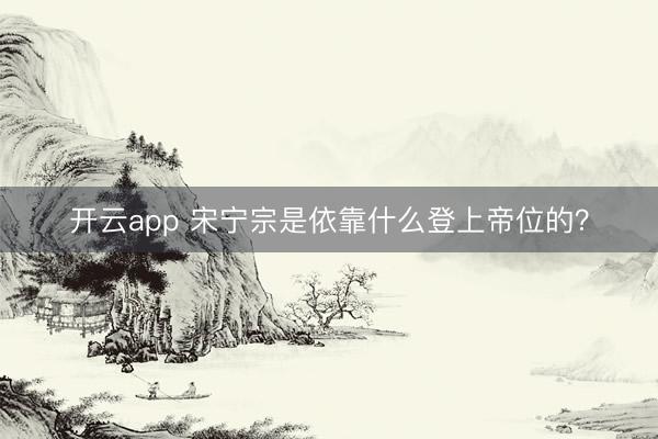 开云app 宋宁宗是依靠什么登上帝位的？