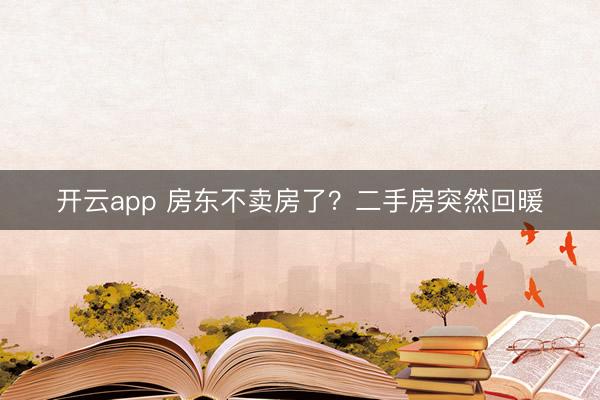 开云app 房东不卖房了？二手房突然回暖