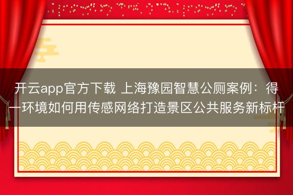 开云app官方下载 上海豫园智慧公厕案例：得一环境如何用传感网络打造景区公共服务新标杆