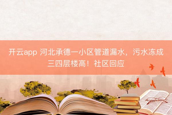 开云app 河北承德一小区管道漏水，污水冻成三四层楼高！社区回应