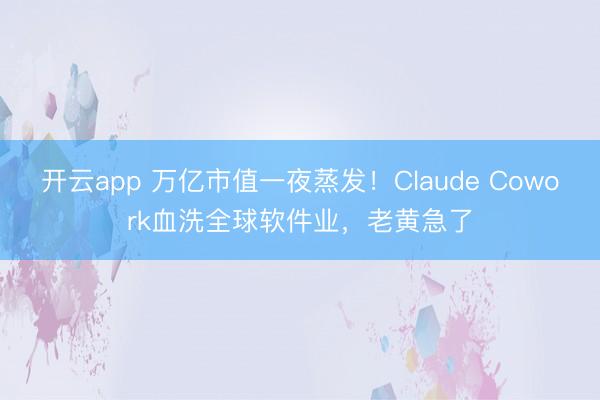 开云app 万亿市值一夜蒸发！Claude Cowork血洗全球软件业，老黄急了