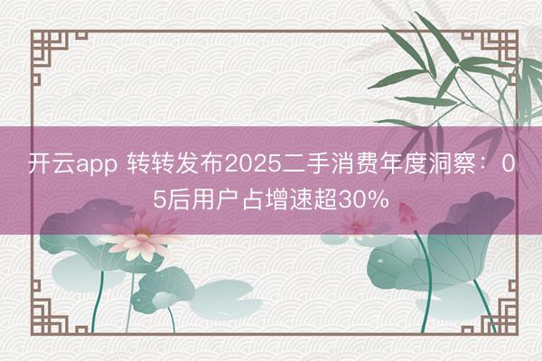开云app 转转发布2025二手消费年度洞察：05后用户占增速超30%