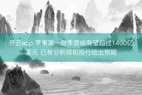 开云app 苹果第一财季营收有望超过1400亿美元 已有分析师和投行给出预期