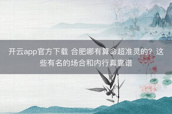 开云app官方下载 合肥哪有算命超准灵的？这些有名的场合和内行真靠谱