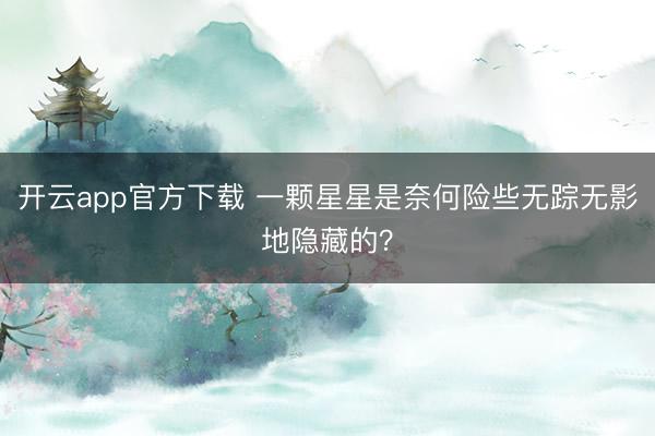 开云app官方下载 一颗星星是奈何险些无踪无影地隐藏的？