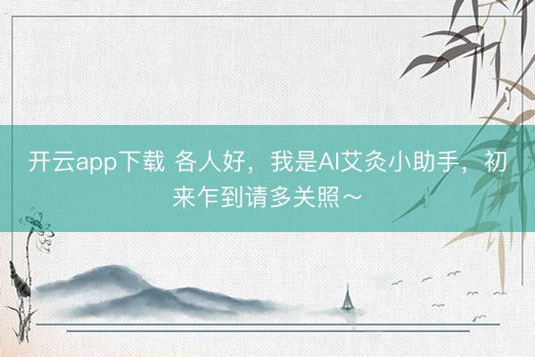 开云app下载 各人好，我是AI艾灸小助手，初来乍到请多关照～