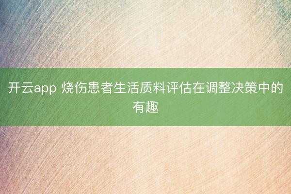 开云app 烧伤患者生活质料评估在调整决策中的有趣