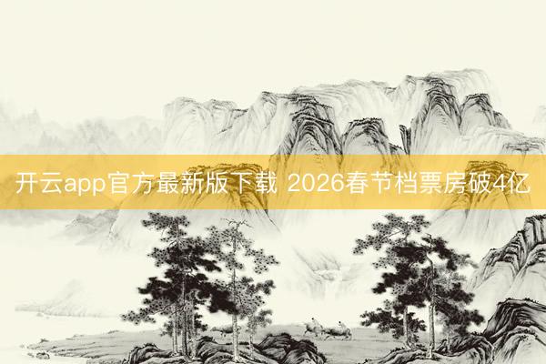 开云app官方最新版下载 2026春节档票房破4亿
