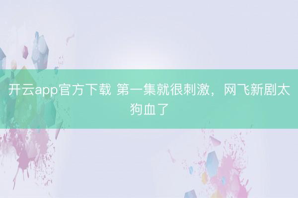 开云app官方下载 第一集就很刺激，网飞新剧太狗血了